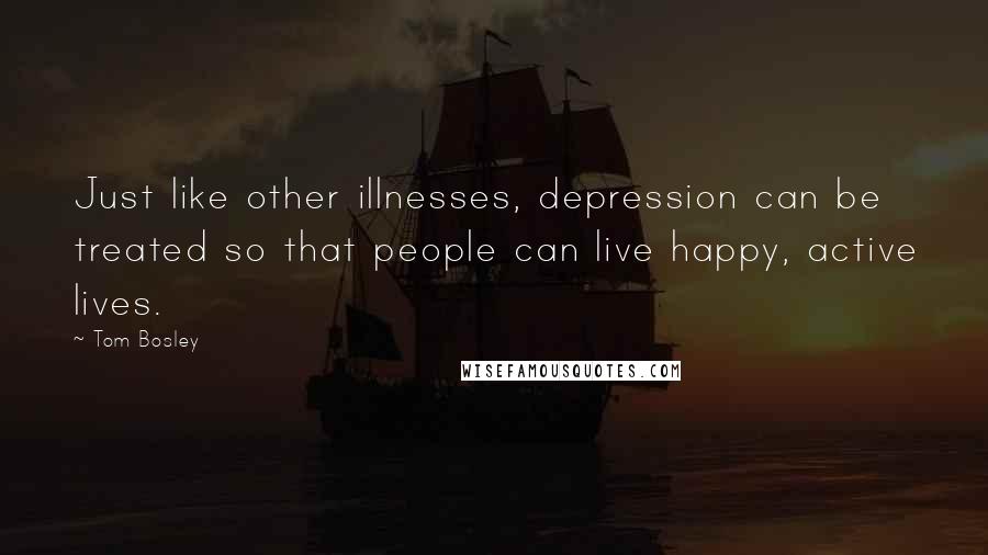 Tom Bosley Quotes: Just like other illnesses, depression can be treated so that people can live happy, active lives.