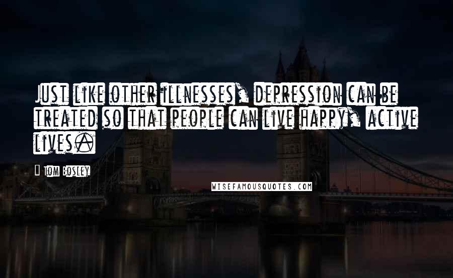Tom Bosley Quotes: Just like other illnesses, depression can be treated so that people can live happy, active lives.