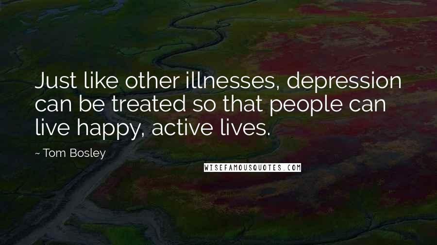 Tom Bosley Quotes: Just like other illnesses, depression can be treated so that people can live happy, active lives.