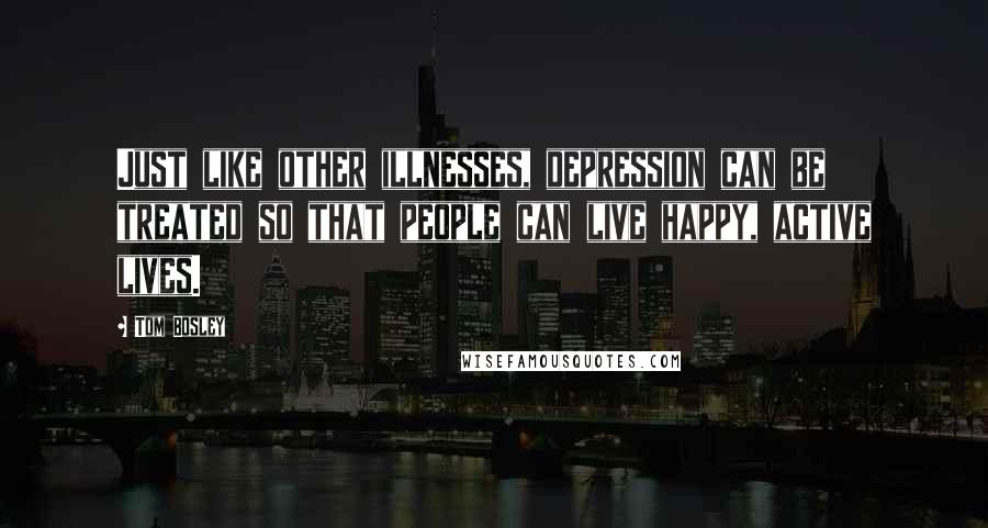 Tom Bosley Quotes: Just like other illnesses, depression can be treated so that people can live happy, active lives.
