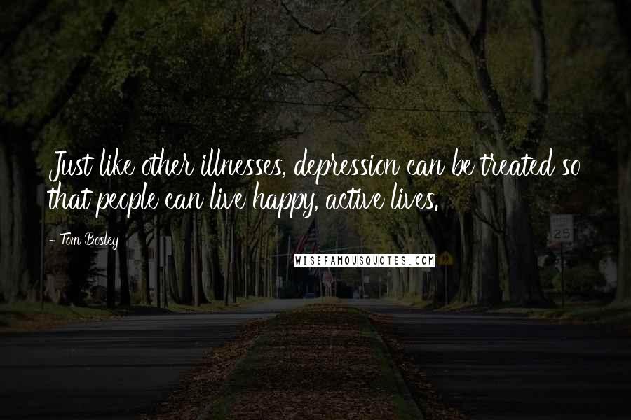 Tom Bosley Quotes: Just like other illnesses, depression can be treated so that people can live happy, active lives.