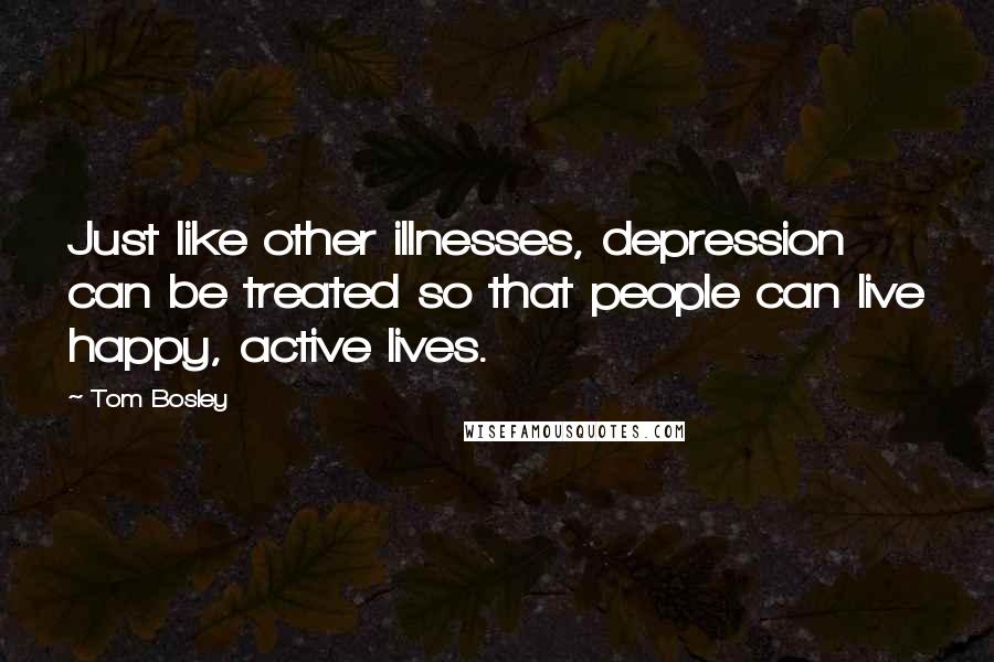 Tom Bosley Quotes: Just like other illnesses, depression can be treated so that people can live happy, active lives.