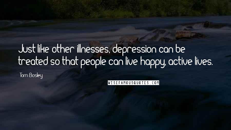 Tom Bosley Quotes: Just like other illnesses, depression can be treated so that people can live happy, active lives.