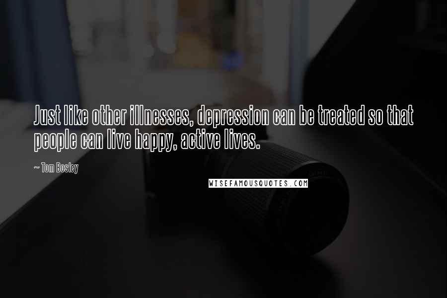 Tom Bosley Quotes: Just like other illnesses, depression can be treated so that people can live happy, active lives.