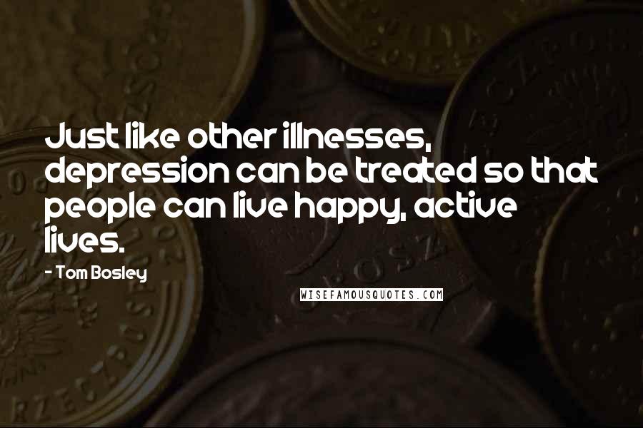 Tom Bosley Quotes: Just like other illnesses, depression can be treated so that people can live happy, active lives.