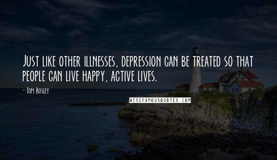 Tom Bosley Quotes: Just like other illnesses, depression can be treated so that people can live happy, active lives.