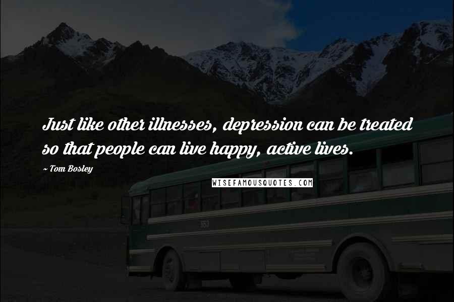 Tom Bosley Quotes: Just like other illnesses, depression can be treated so that people can live happy, active lives.