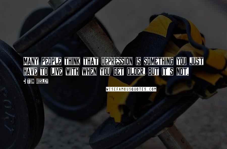 Tom Bosley Quotes: Many people think that depression is something you just have to live with when you get older, but it's not.