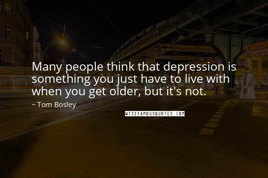 Tom Bosley Quotes: Many people think that depression is something you just have to live with when you get older, but it's not.