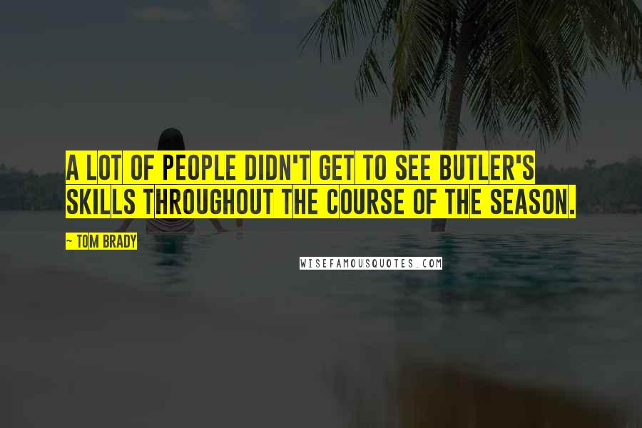 Tom Brady Quotes: A lot of people didn't get to see Butler's skills throughout the course of the season.