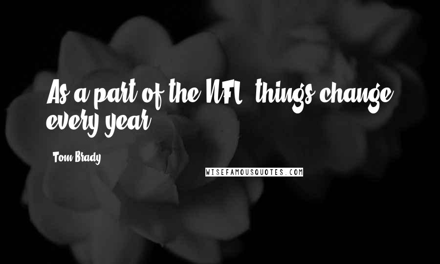 Tom Brady Quotes: As a part of the NFL, things change every year.