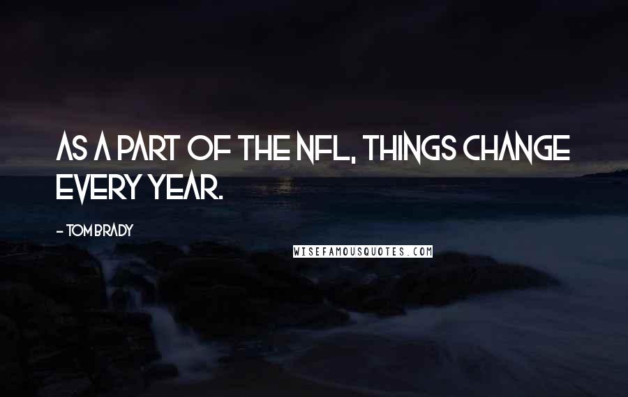 Tom Brady Quotes: As a part of the NFL, things change every year.