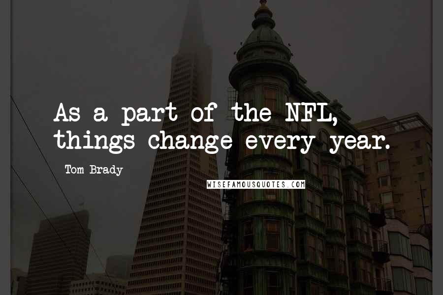 Tom Brady Quotes: As a part of the NFL, things change every year.