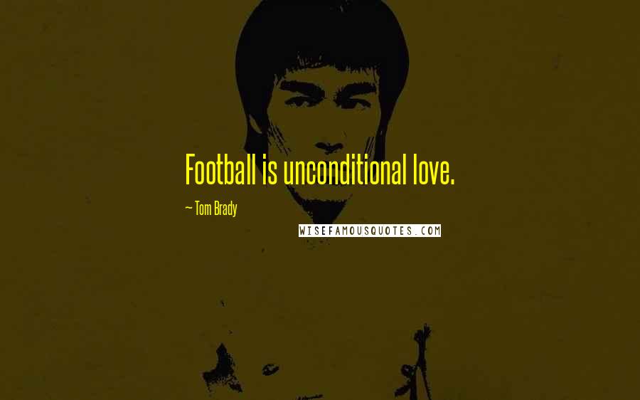Tom Brady Quotes: Football is unconditional love.