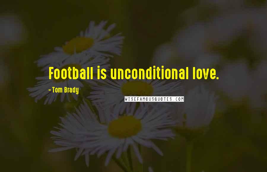 Tom Brady Quotes: Football is unconditional love.