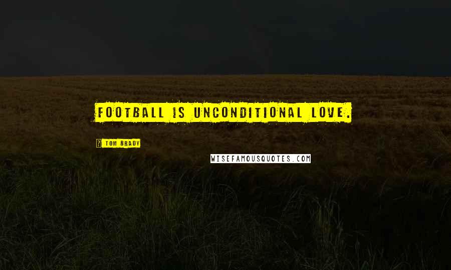 Tom Brady Quotes: Football is unconditional love.