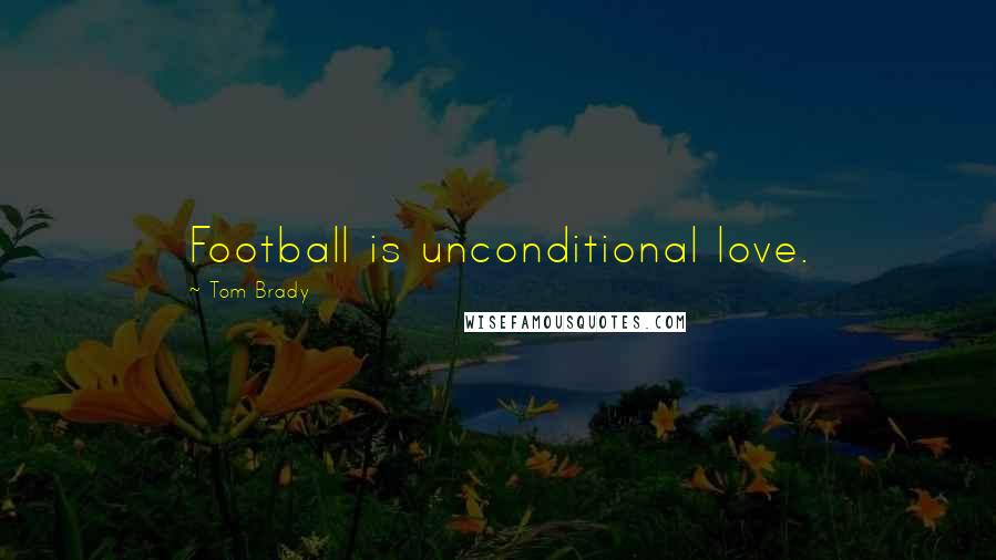 Tom Brady Quotes: Football is unconditional love.