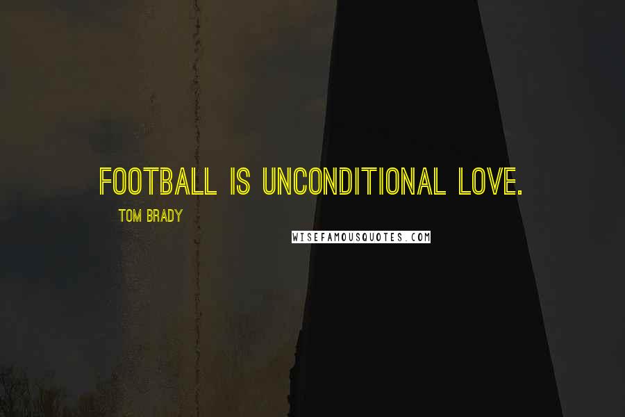 Tom Brady Quotes: Football is unconditional love.