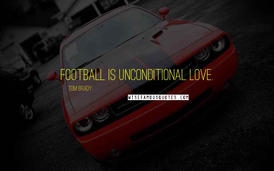 Tom Brady Quotes: Football is unconditional love.