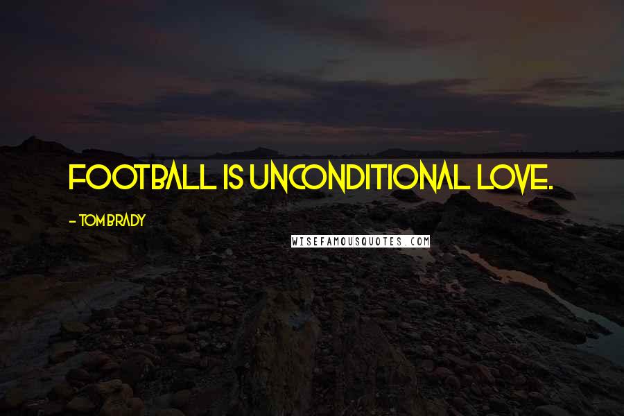 Tom Brady Quotes: Football is unconditional love.