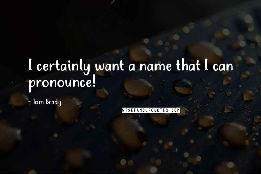 Tom Brady Quotes: I certainly want a name that I can pronounce!