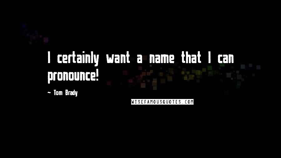 Tom Brady Quotes: I certainly want a name that I can pronounce!
