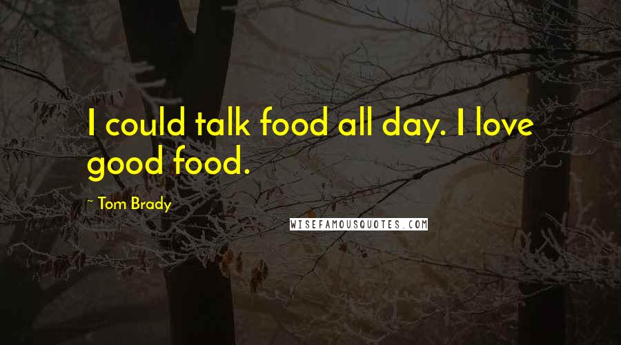 Tom Brady Quotes: I could talk food all day. I love good food.