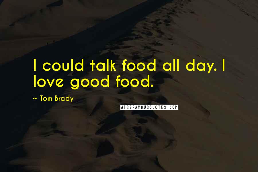Tom Brady Quotes: I could talk food all day. I love good food.