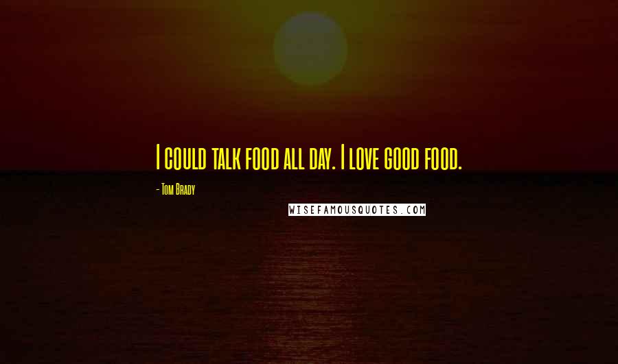 Tom Brady Quotes: I could talk food all day. I love good food.