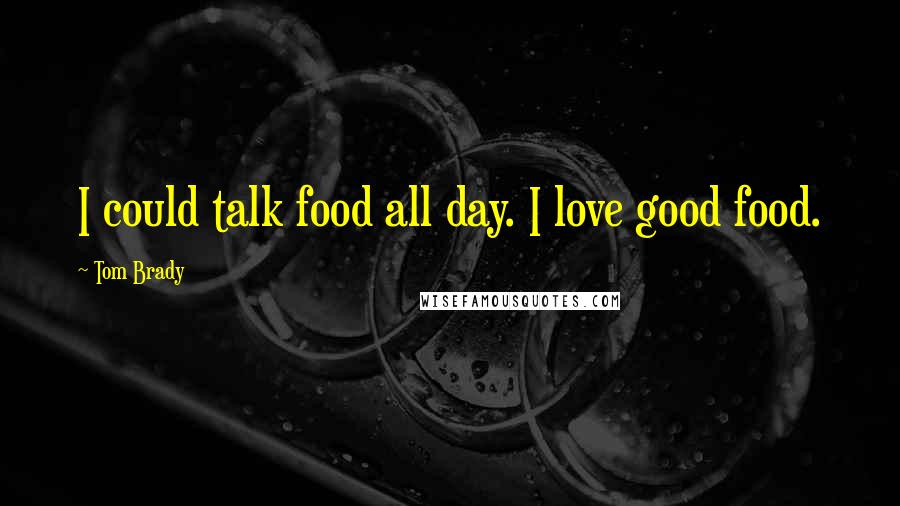 Tom Brady Quotes: I could talk food all day. I love good food.