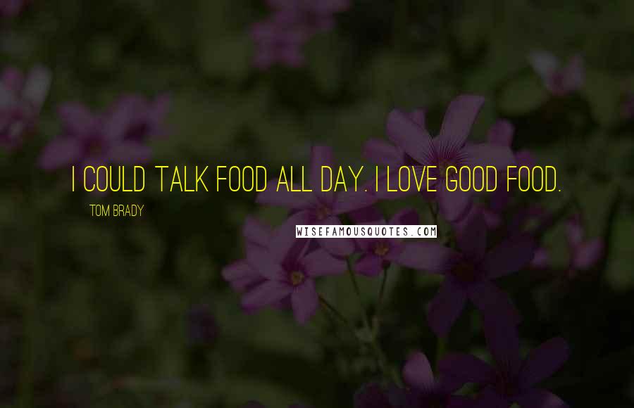 Tom Brady Quotes: I could talk food all day. I love good food.