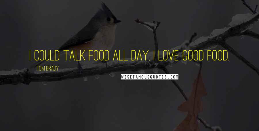 Tom Brady Quotes: I could talk food all day. I love good food.