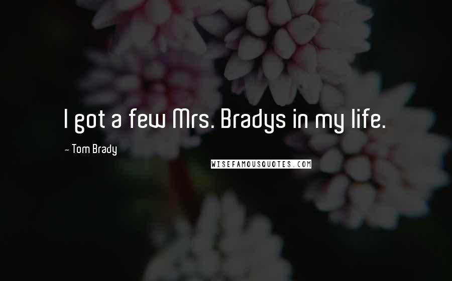 Tom Brady Quotes: I got a few Mrs. Bradys in my life.