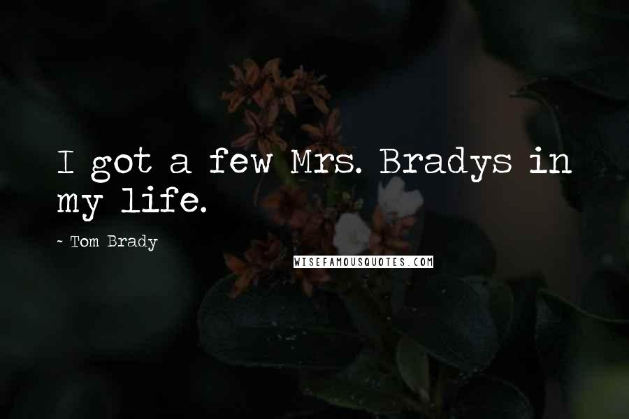 Tom Brady Quotes: I got a few Mrs. Bradys in my life.