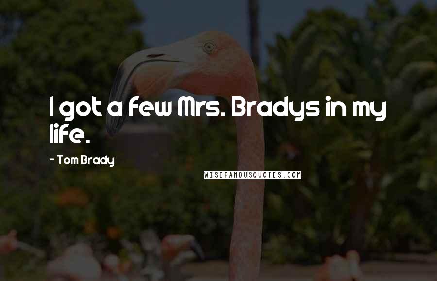 Tom Brady Quotes: I got a few Mrs. Bradys in my life.