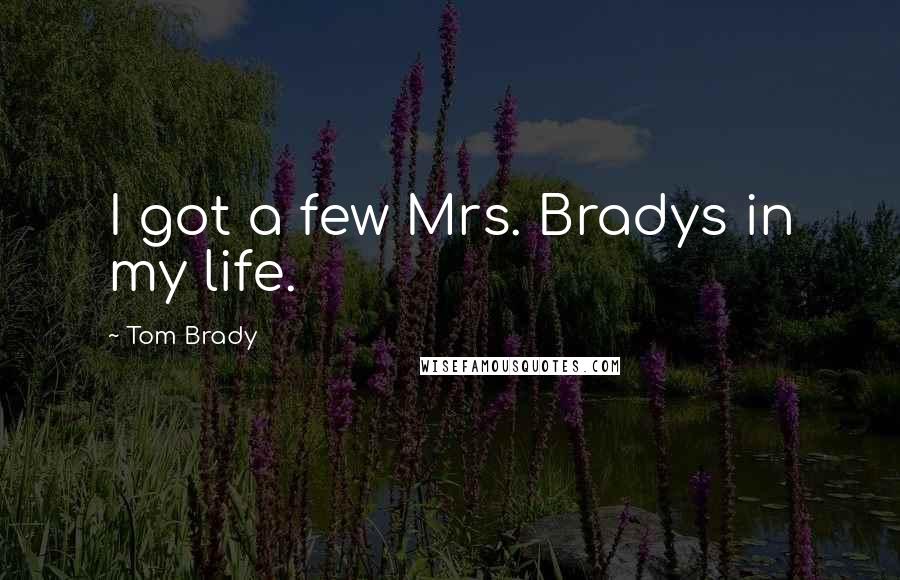 Tom Brady Quotes: I got a few Mrs. Bradys in my life.
