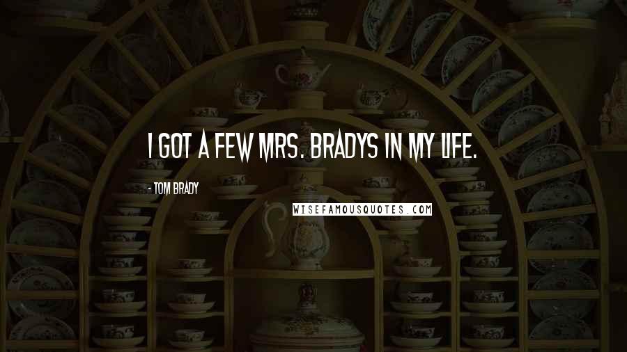 Tom Brady Quotes: I got a few Mrs. Bradys in my life.