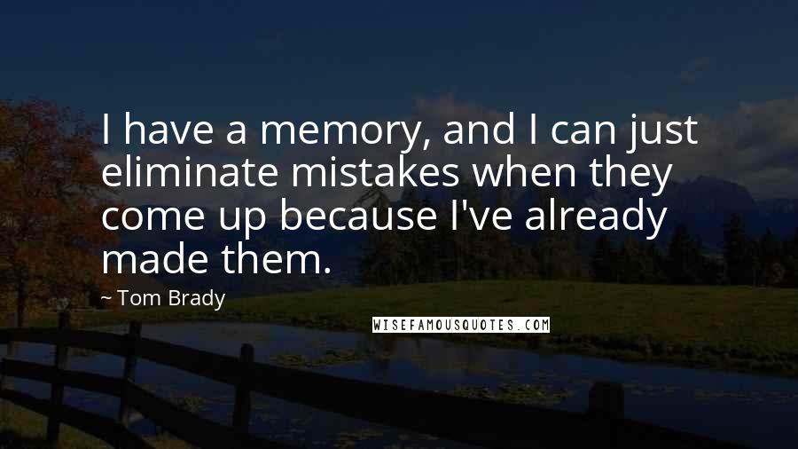 Tom Brady Quotes: I have a memory, and I can just eliminate mistakes when they come up because I've already made them.