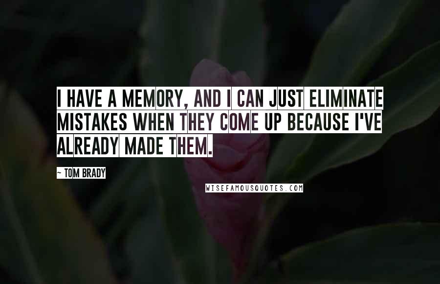 Tom Brady Quotes: I have a memory, and I can just eliminate mistakes when they come up because I've already made them.