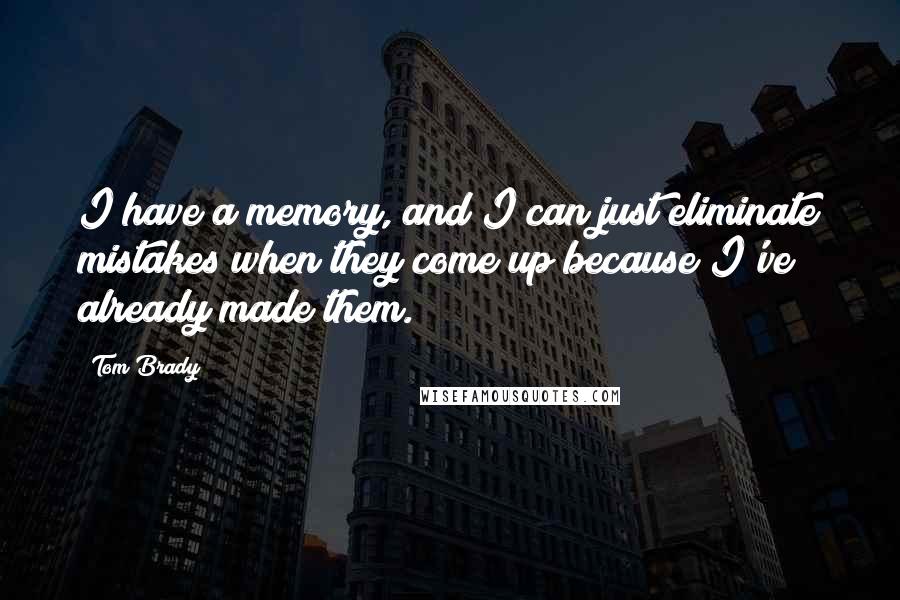 Tom Brady Quotes: I have a memory, and I can just eliminate mistakes when they come up because I've already made them.