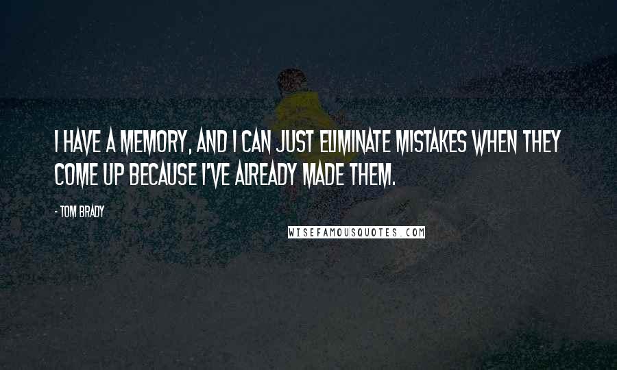 Tom Brady Quotes: I have a memory, and I can just eliminate mistakes when they come up because I've already made them.