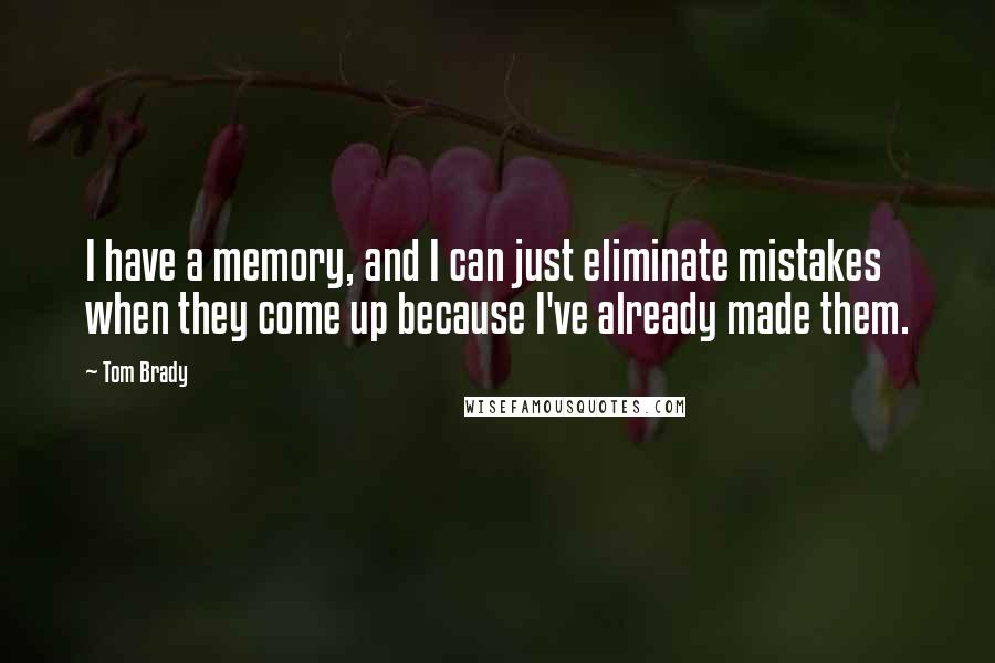 Tom Brady Quotes: I have a memory, and I can just eliminate mistakes when they come up because I've already made them.
