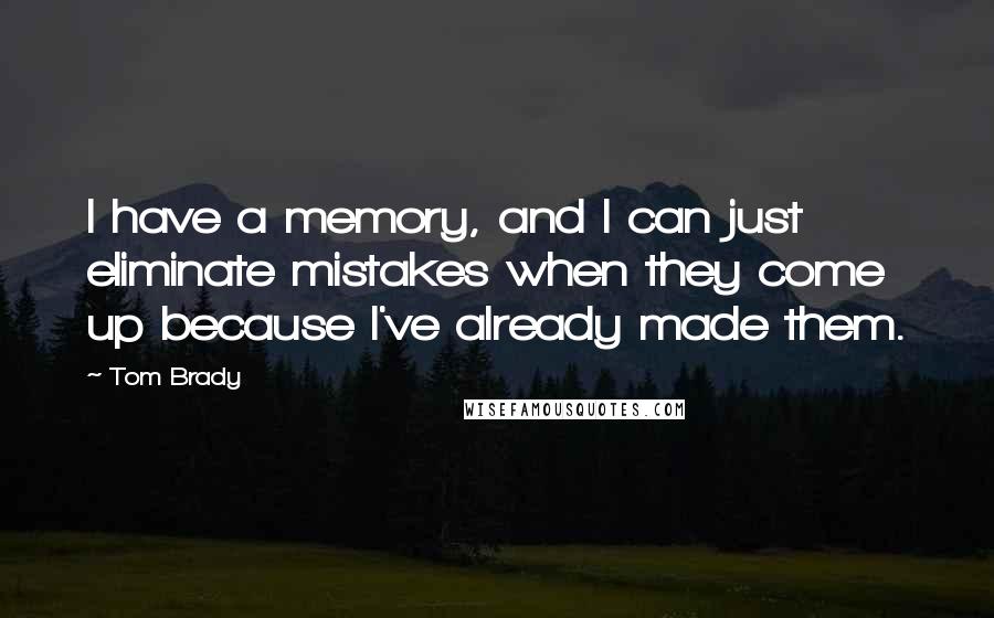 Tom Brady Quotes: I have a memory, and I can just eliminate mistakes when they come up because I've already made them.