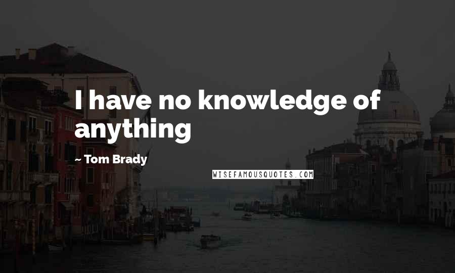 Tom Brady Quotes: I have no knowledge of anything