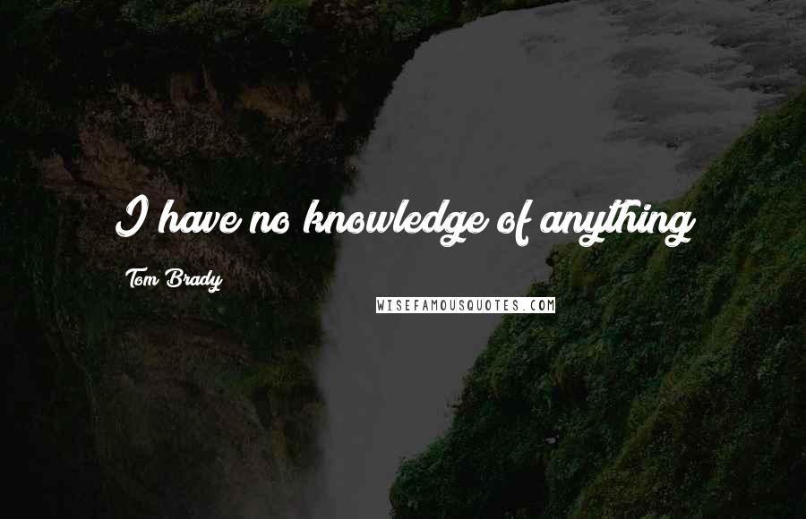 Tom Brady Quotes: I have no knowledge of anything