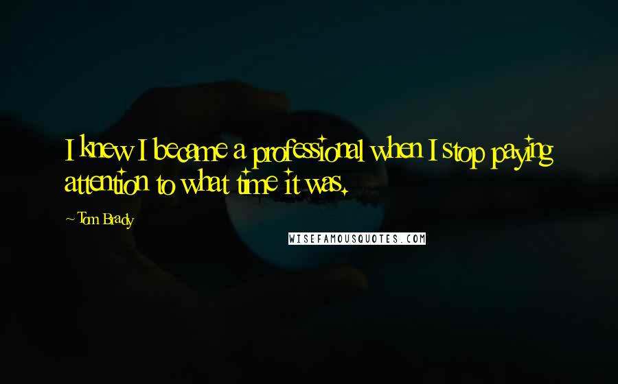 Tom Brady Quotes: I knew I became a professional when I stop paying attention to what time it was.