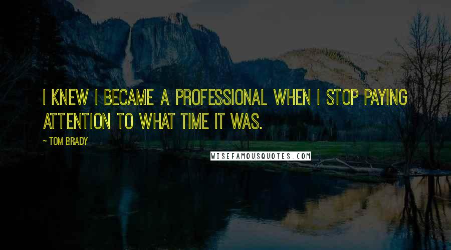 Tom Brady Quotes: I knew I became a professional when I stop paying attention to what time it was.