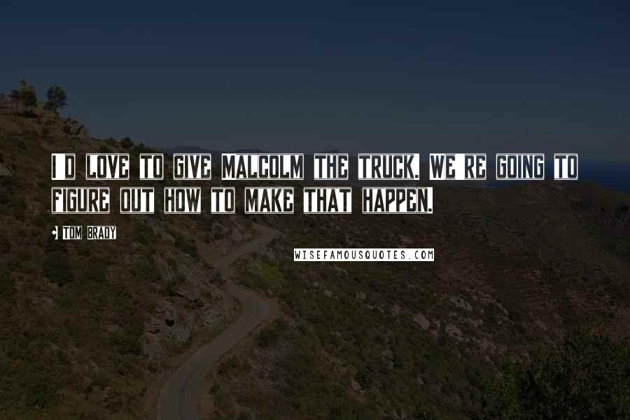 Tom Brady Quotes: I'd love to give Malcolm the truck. We're going to figure out how to make that happen.