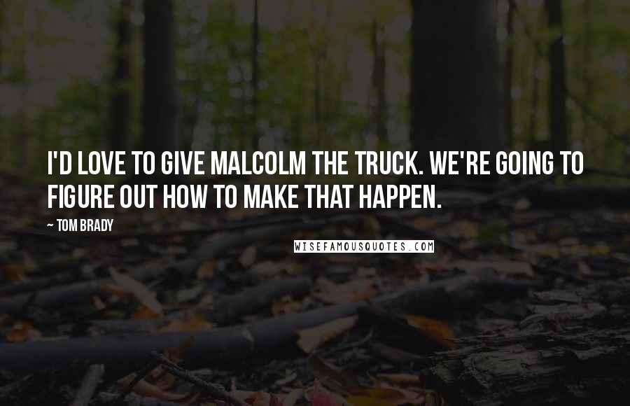 Tom Brady Quotes: I'd love to give Malcolm the truck. We're going to figure out how to make that happen.