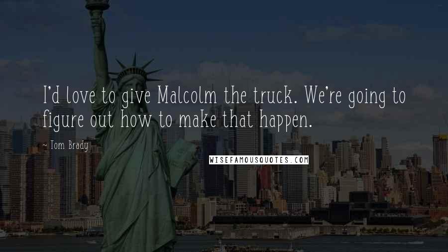Tom Brady Quotes: I'd love to give Malcolm the truck. We're going to figure out how to make that happen.